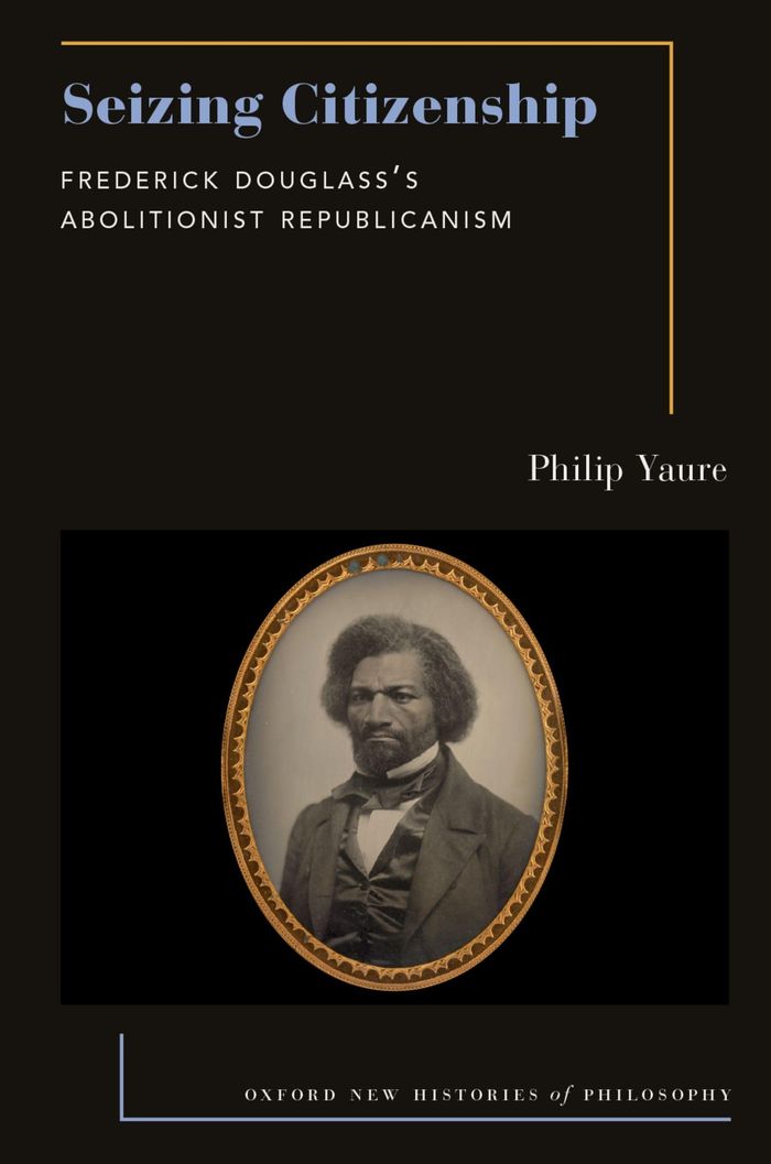 Couverture du livre « OXFORD NEW HISTORIES OF PHILOSOPHY - SEIZING CITIZENSHIP - FREDERICK DOUGLASS'S ABOLITIONIST REPUBLI » de Philip Yaure, librairie Les Contes Infusés à Corte