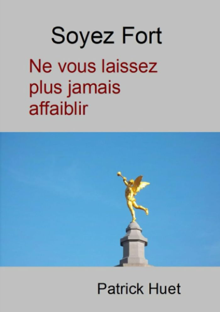 Couverture du livre « SOYEZ FORT - NE VOUS LAISSEZ PLUS JAMAIS AFFAIBLIR » de Patrick Huet, librairie Les Contes Infusés à Corte