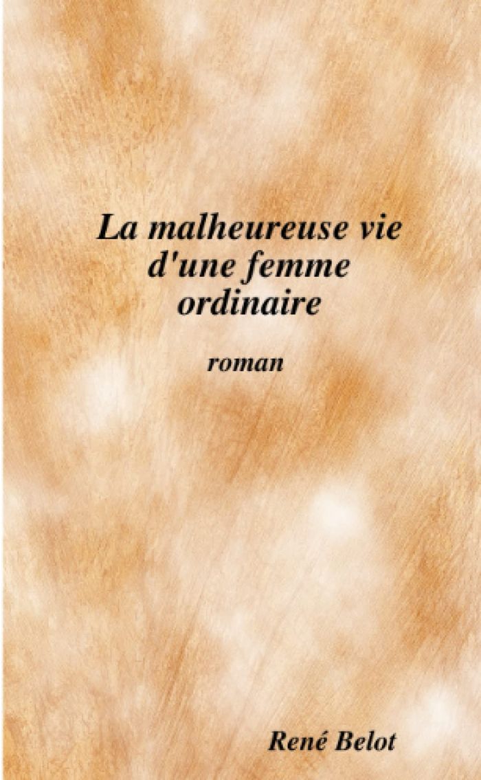 Couverture du livre « LA MALHEUREUSE VIE D'UNE FEMME ORDINAIRE » de Rene Belot, librairie Les Contes Infusés à Corte