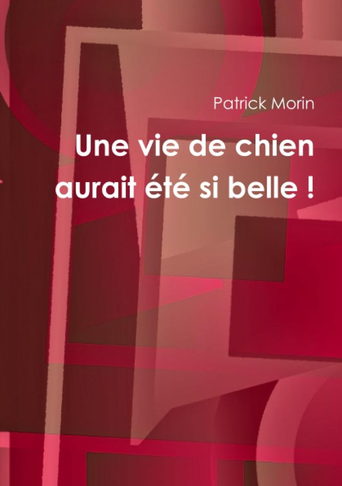 Couverture du livre « UNE VIE DE CHIEN AURAIT ETE SI BELLE ! » de Patrick Morin, librairie Les Contes Infusés à Corte