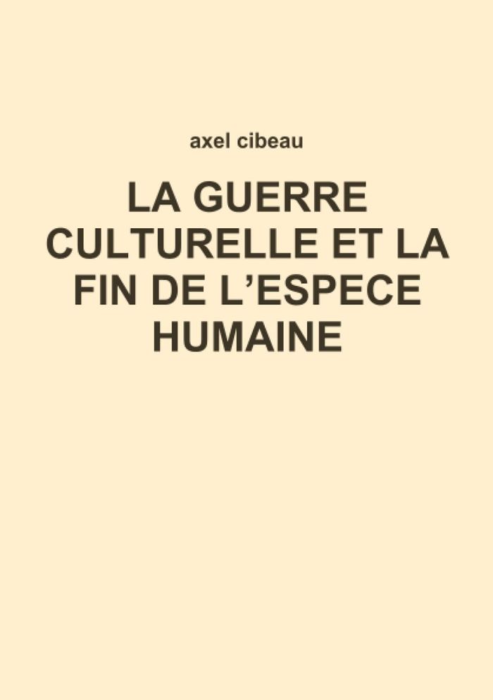 Couverture du livre « LA GUERRE CULTURELLE ET LA FIN DE L'ESPECE HUMAINE » de Axel Cibeau, librairie Les Contes Infusés à Corte