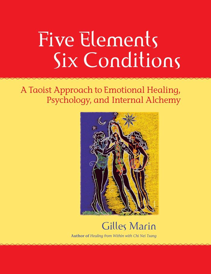 Couverture du livre « FIVE ELEMENTS, SIX CONDITIONS - A TAOIST APPROACH TO EMOTIONAL HEALING, PSYCHOLOGY, AND INTERNAL ALC » de Gilles Marin, librairie Les Contes Infusés à Corte