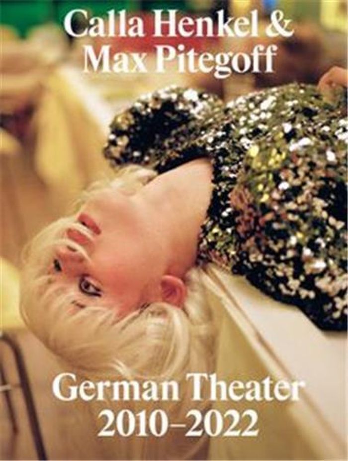 Couverture du livre « CALLA HENKEL & MAX PITEGOFF: GERMAN THEATER 2010-2022 /ANGLAIS » de Calla Henkel, librairie Les Contes Infusés à Corte