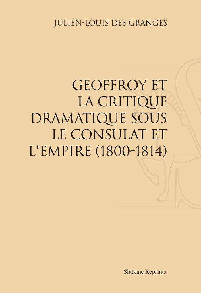 Couverture du livre « GEOFFROY ET LA CRITIQUE DRAMATIQUE SOUS LE CONSULAT ET L'EMPIRE (1800-1814). (1897) » de Des Granges Julien-L, librairie Les Contes Infusés à Corte