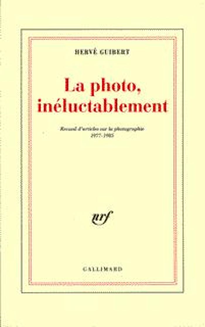 Couverture du livre « LA PHOTO, INELUCTABLEMENT - RECUEIL D'ARTICLES SUR LA PHOTOGRAPHIE (1977-1985) » de Herve Guibert, librairie Les Contes Infusés à Corte