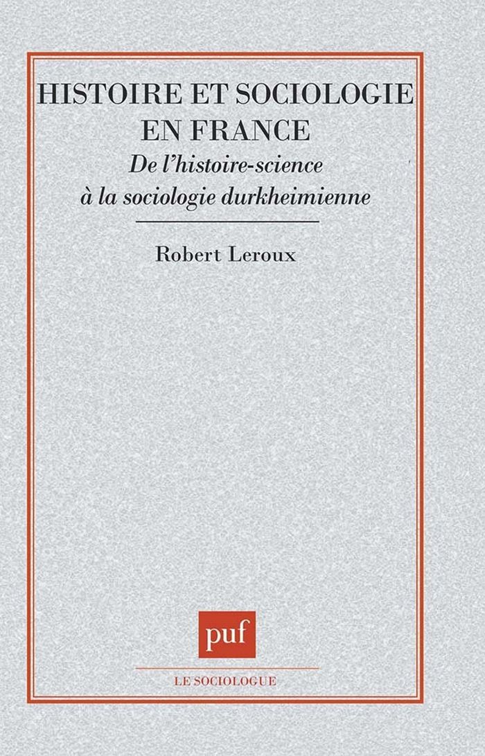 Couverture du livre « HISTOIRE ET SOCIOLOGIE EN FRANCE - DE L'HISTOIRE-SCIENCE A LA SOCIOLOGIE DURKHEIMIENNE » de Robert Leroux, librairie Les Contes Infusés à Corte