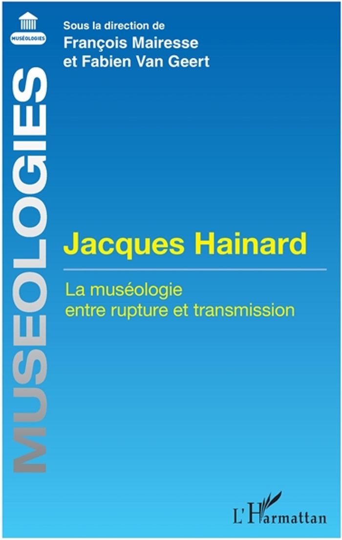 Couverture du livre « JACQUES HAINARD - LA MUSEOLOGIE ENTRE RUPTURE ET TRANSMISSION » de Geert Mairesse/van, librairie Les Contes Infusés à Corte