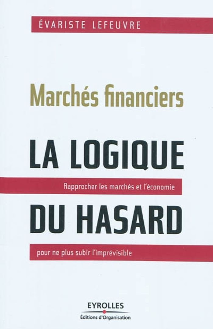 Couverture du livre « MARCHES FINANCIERS : LA LOGIQUE DU HASARD - RAPPROCHER LES MARCHES ET L'ECONOMIE POUR NE PLUS SUBIR » de Evariste Lefeuvre, librairie Les Contes Infusés à Corte