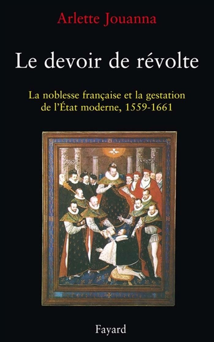 Couverture du livre « LE DEVOIR DE REVOLTE - LA NOBLESSE FRANCAISE ET LA GESTATION DE L'ETAT MODERNE (1559-1661) » de Arlette Jouanna, librairie Les Contes Infusés à Corte