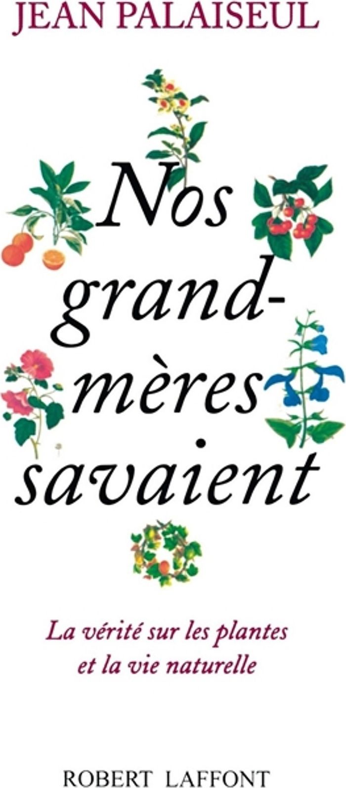 Couverture du livre « NOS GRAND-MERES SAVAIENT - LA VERITE SUR LES PLANTES ET LA VIE NATURELLE » de Jean Palaiseul, librairie Les Contes Infusés à Corte