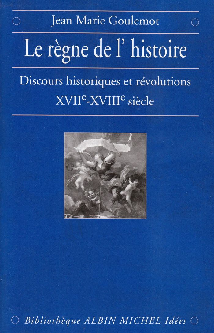 Couverture du livre « LE REGNE DE L'HISTOIRE - DISCOURS HISTORIQUES ET REVOLUTIONS, XVIIE-XVIIIE SIECLE » de Jean-Marie Goulemot, librairie Les Contes Infusés à Corte