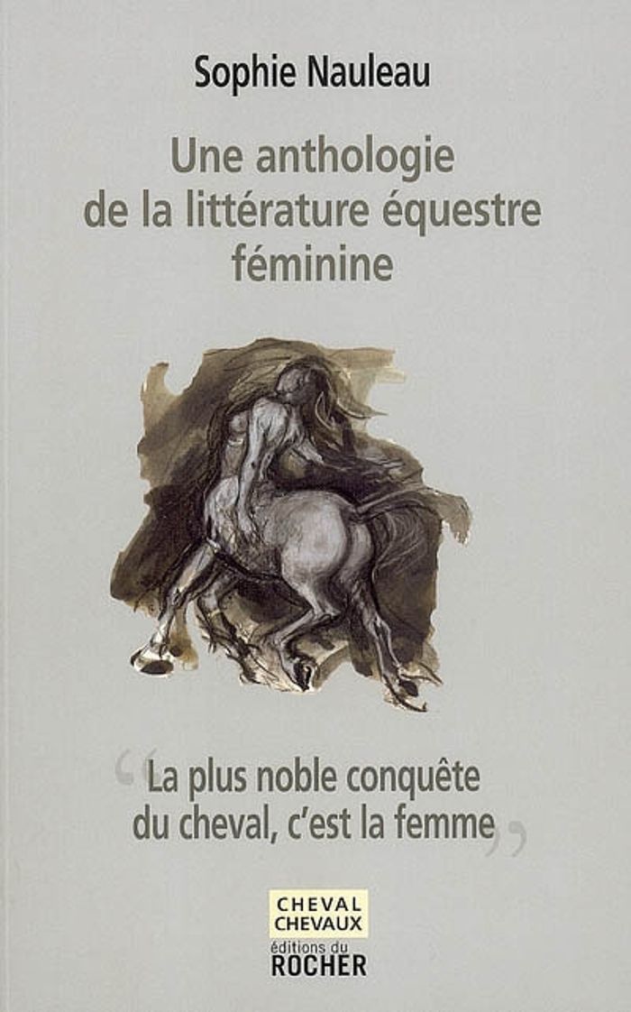 Couverture du livre « UNE ANTHOLOGIE DE LA LITTERATURE EQUESTRE FEMININE - "LA PLUS NOBLE CONQUETE DU CHEVAL, C'EST LA FEM » de Sophie Nauleau, librairie Les Contes Infusés à Corte
