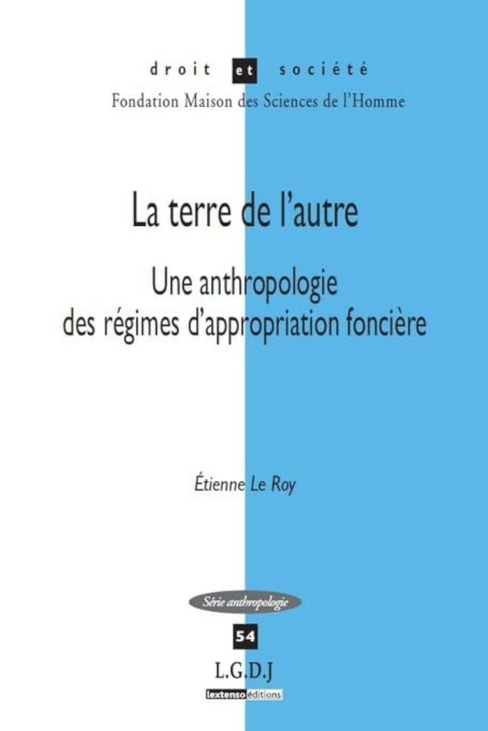 Couverture du livre « LA TERRE DE L AUTRE - UNE ANTHROPOLOGIE DES REGIMES D APPROPRIATION FONCIERE » de Le Roy Etienne, librairie Les Contes Infusés à Corte
