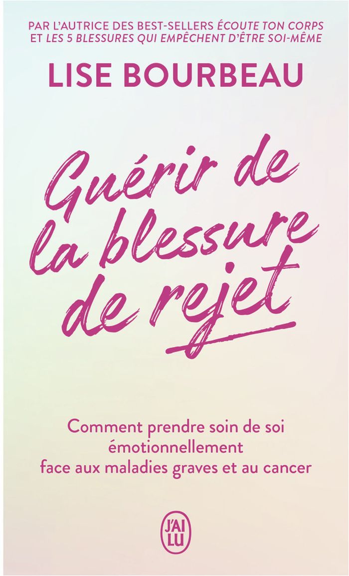 Couverture du livre « Guérir de la blessure de rejet : comment prendre soin de soi émotionnellement face aux maladies graves et au cancer » de Lise Bourbeau, librairie Les Contes Infusés à Corte