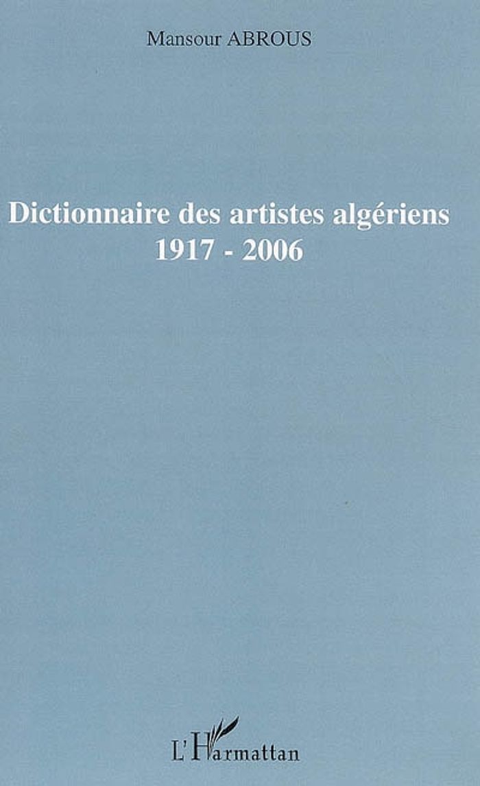 Couverture du livre « DICTIONNAIRE DES ARTISTES ALGERIENS - 1917-2006 » de Mansour Abrous, librairie Les Contes Infusés à Corte