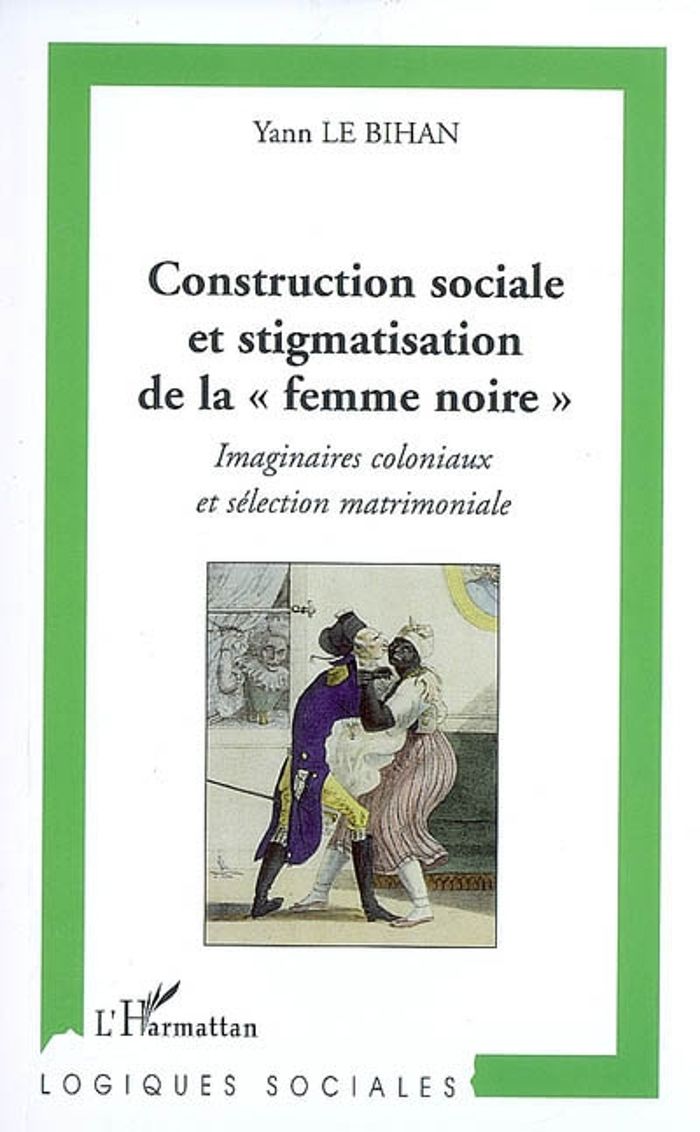 Couverture du livre « CONSTRUCTION SOCIALE ET STIGMATISATION DE LA" FEMME NOIRE" - IMAGINAIRES COLONIAUX ET SELECTION MATR » de Le Bihan Yann, librairie Les Contes Infusés à Corte