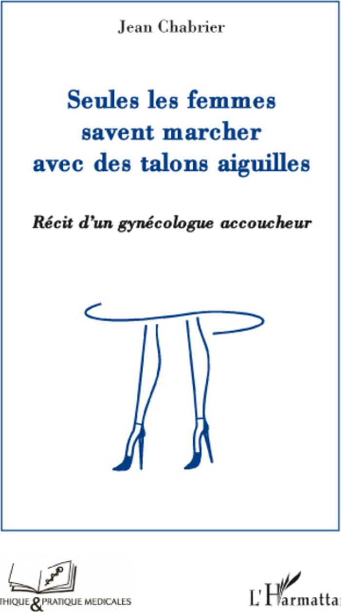 Couverture du livre « SEULES LES FEMMES SAVENT MARCHER AVEC DES TALONS AIGUILLES - RECIT D'UN GYNECOLOGUE ACCOUCHEUR » de Jean Chabrier, librairie Les Contes Infusés à Corte