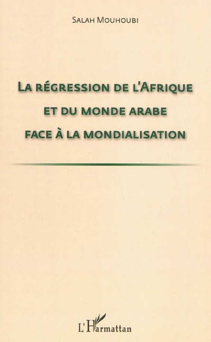 Couverture du livre « LA REGRESSION DE L'AFRIQUE ET DU MONDE ARABE FACE A LA MONDIALISATION » de Salah Mouhoubi, librairie Les Contes Infusés à Corte
