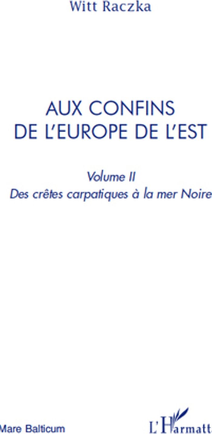 Couverture du livre « AUX CONFINS DE L'EUROPE DE L'EST (VOLUME 2) - DES CRETES CARPATIQUES A LA MER NOIRE » de Witt Raczka, librairie Les Contes Infusés à Corte