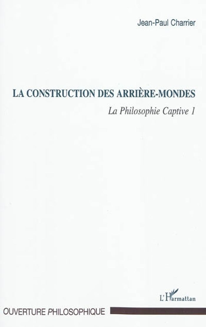 Couverture du livre « LA CONSTRUCTION DES ARRIERE-MONDES - LA PHILOSOPHIE CAPTIVE 1 » de Jean-Paul Charrier, librairie Les Contes Infusés à Corte