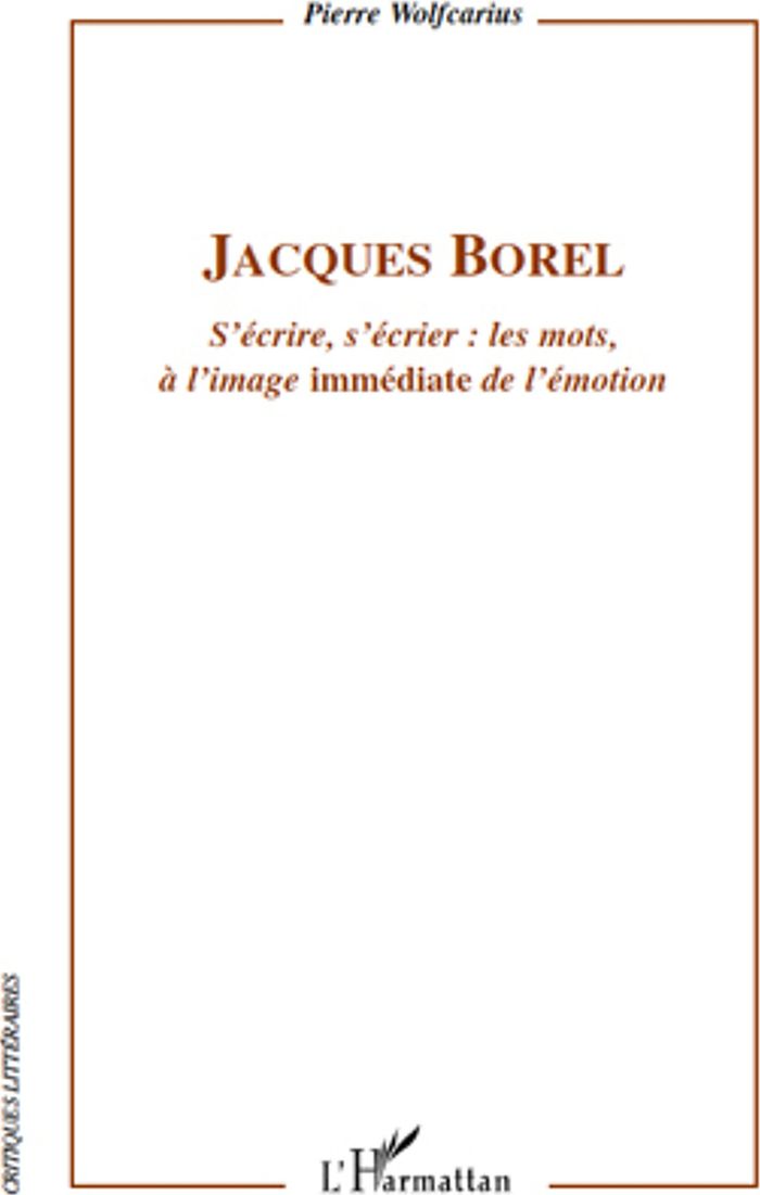 Couverture du livre « JACQUES BOREL - S'ECRIRE, S'ECRIER : LES MOTS, A L'IMAGE "IMMEDIATE" DE L'EMOTION » de Pierre Wolfcarius, librairie Les Contes Infusés à Corte