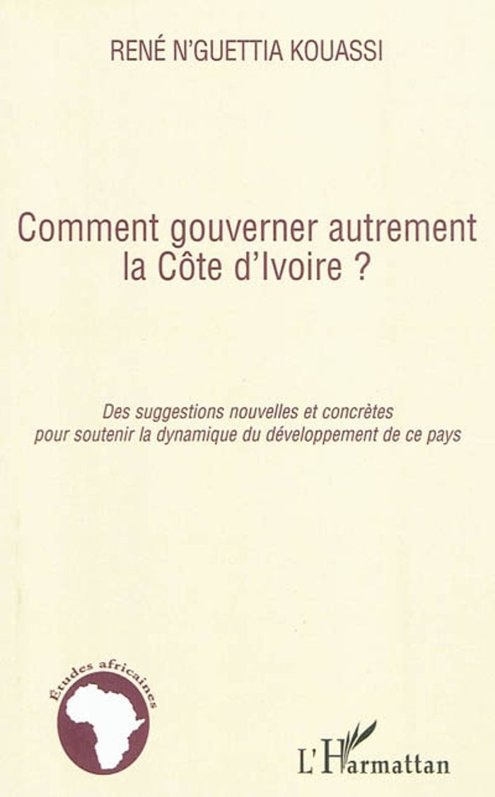 Couverture du livre « COMMENT GOUVERNER AUTREMENT LA COTE D'IVOIRE ? - DES SUGGESTIONS NOUVELLES ET CONCRETES POUR SOUTENI » de N'Guettia Kouassi R., librairie Les Contes Infusés à Corte