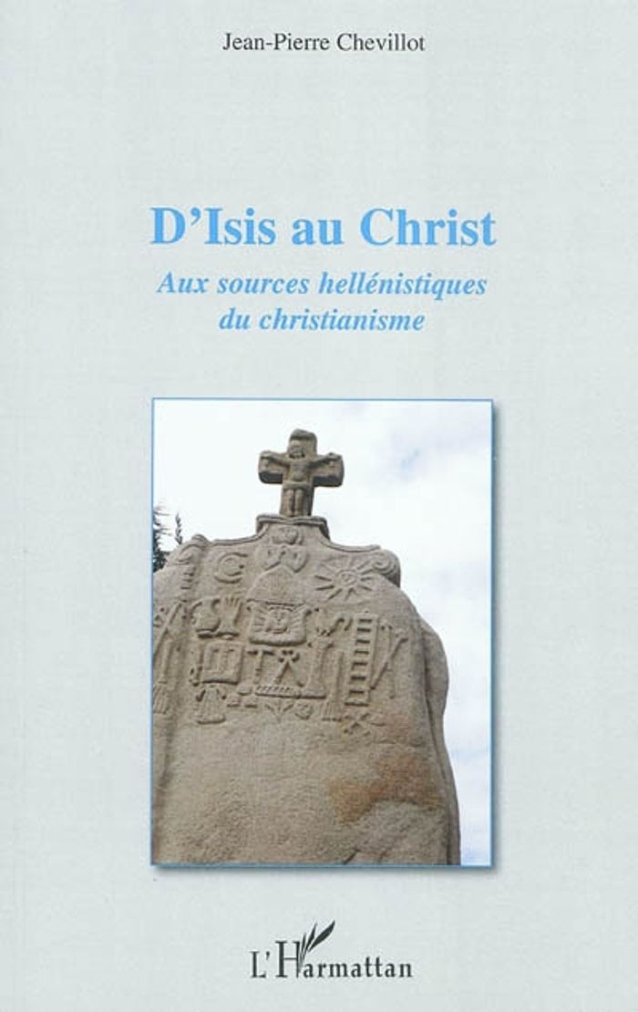 Couverture du livre « D'ISIS AU CHRIST - AUX SOURCES HELLENISTIQUES DU CHRISTIANISME » de J-P. Chevillot, librairie Les Contes Infusés à Corte