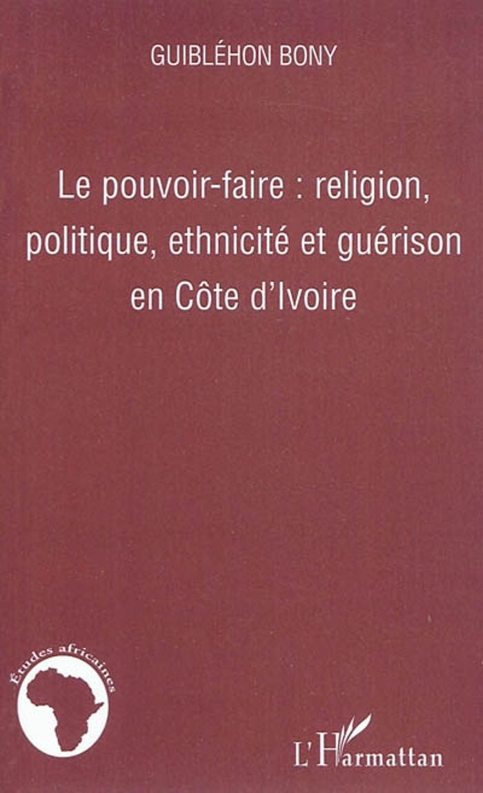 Couverture du livre « LE POUVOIR-FAIRE : RELIGION, POLITIQUE, ETHNICITE ET GUERISON EN COTE D'IVOIRE » de Bony Guiblehon, librairie Les Contes Infusés à Corte