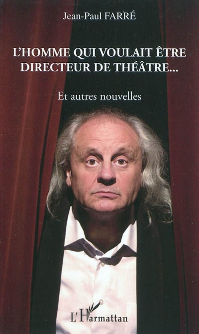Couverture du livre « L'HOMME QUI VOULAIT ETRE DIRECTEUR DE THEATRE... - ET AUTRES NOUVELLES » de Jean-Paul Farre, librairie Les Contes Infusés à Corte