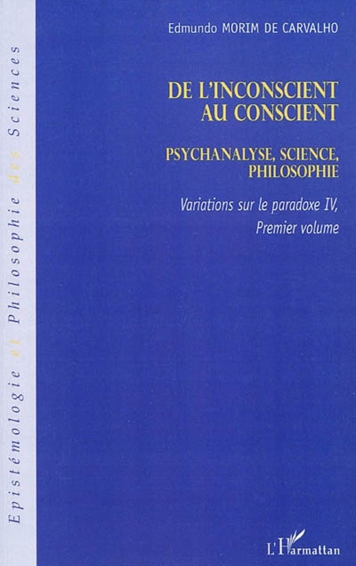 Couverture du livre « DE L'INCONSCIENT AU CONSCIENT - PSYCHANALYSE, SCIENCE, PHILOSOPHIE - VARIATIONS SUR LE PARADOXE IV ( » de Morim De Carvalho E., librairie Les Contes Infusés à Corte