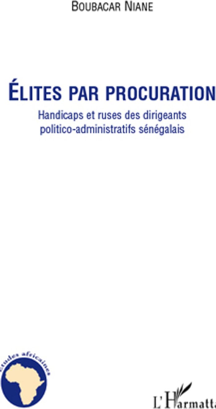 Couverture du livre « ELITES PAR PROCURATION - HANDICAPS ET RUSES DES DIRIGEANTS POLITICO-ADMINISTRATIFS SENEGALAIS » de Boubacar Niane, librairie Les Contes Infusés à Corte