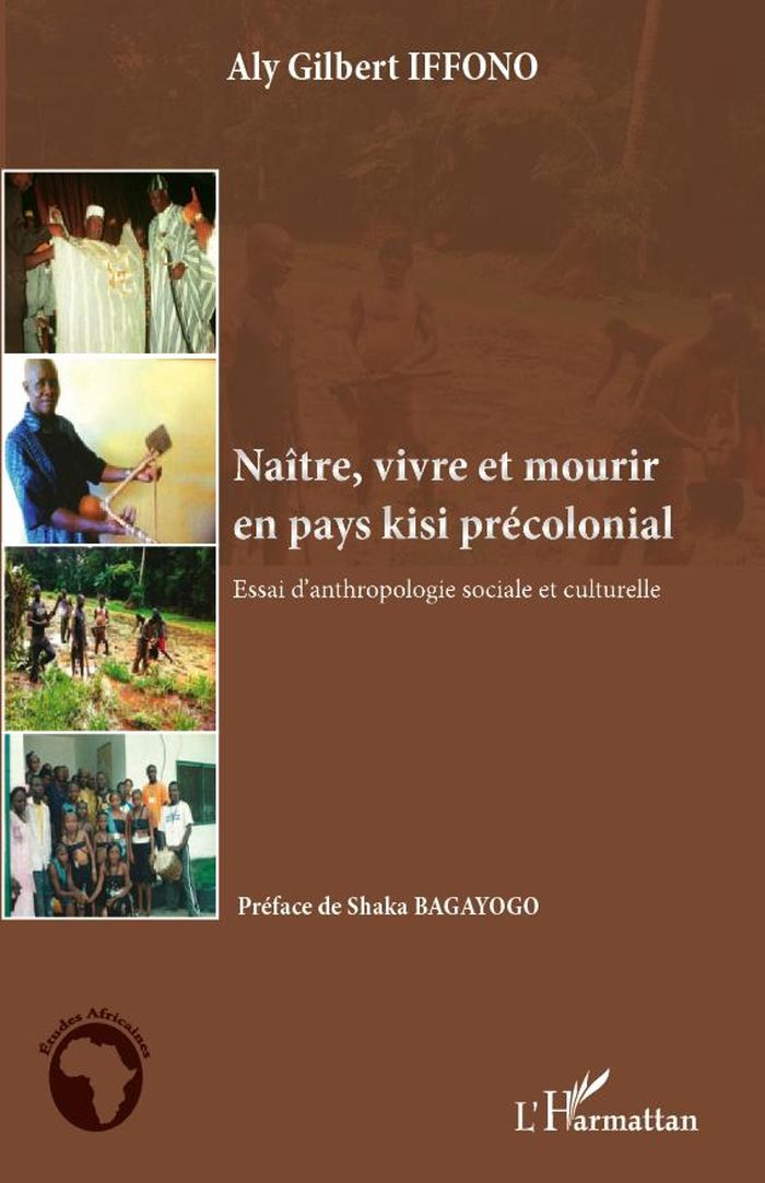 Couverture du livre « NAITRE, VIVRE ET MOURIR EN PAYS KISI PRECOLONIAL - ESSAI D'ANTHROPOLOGIE SOCIALE ET CULTURELLE » de Iffono Aly Gilbert, librairie Les Contes Infusés à Corte