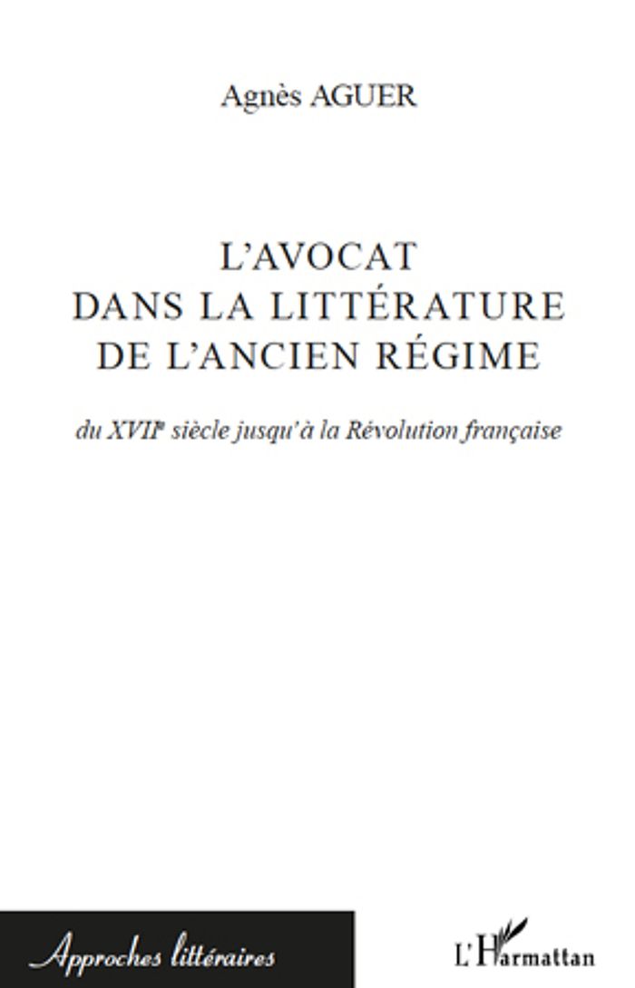 Couverture du livre « L'AVOCAT DANS LA LITTERATURE DE L'ANCIEN REGIME - DU XVIIE SIECLE JUSQU'A LA REVOLUTION FRANCAISE » de Agnes Aguer, librairie Les Contes Infusés à Corte
