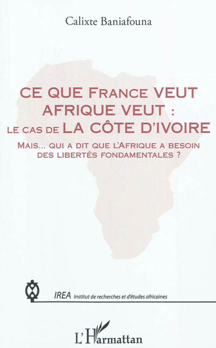 Couverture du livre « CE QUE FRANCE VEUT AFRIQUE VEUT : - LE CAS DE LA COTE D'IVOIRE - MAIS QUI A DIT QUE L'AFRIQUE A BESO » de Calixte Baniafouna, librairie Les Contes Infusés à Corte
