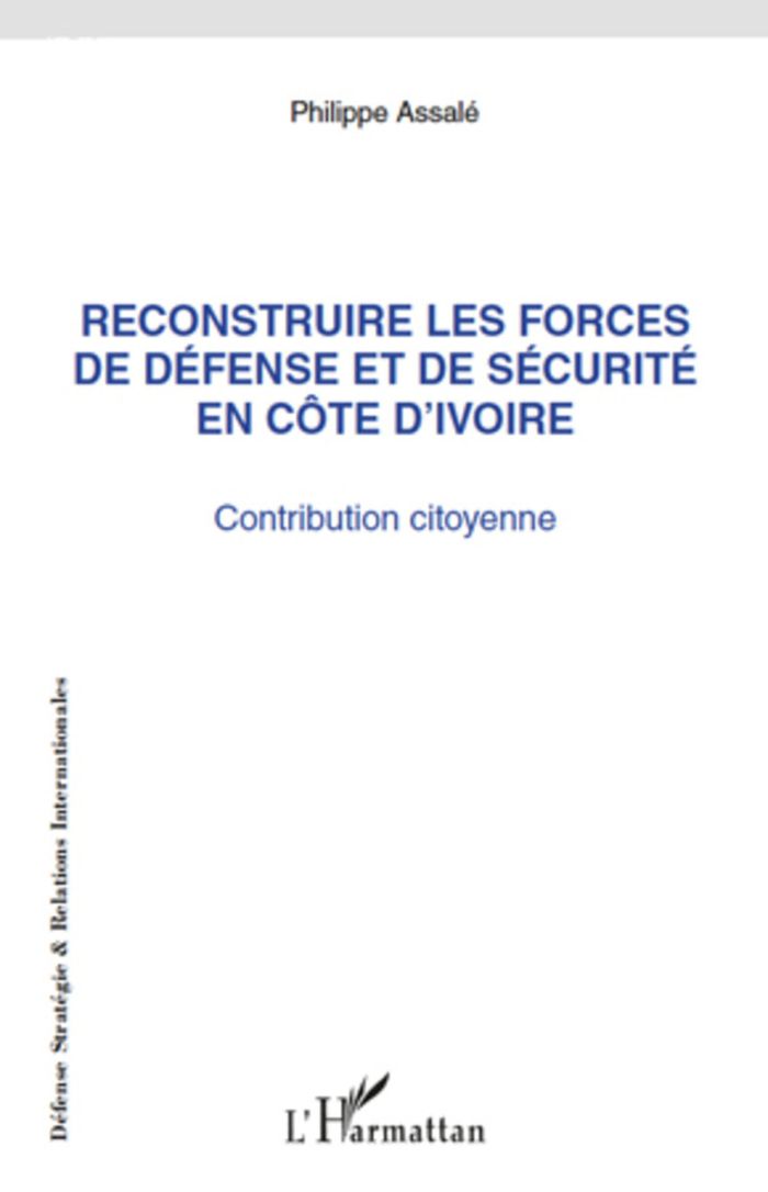 Couverture du livre « RECONSTRUIRE LES FORCES DE DEFENSE ET DE SECURITE EN COTE D'IVOIRE - CONTRIBUTION CITOYENNE » de Philippe Assale, librairie Les Contes Infusés à Corte