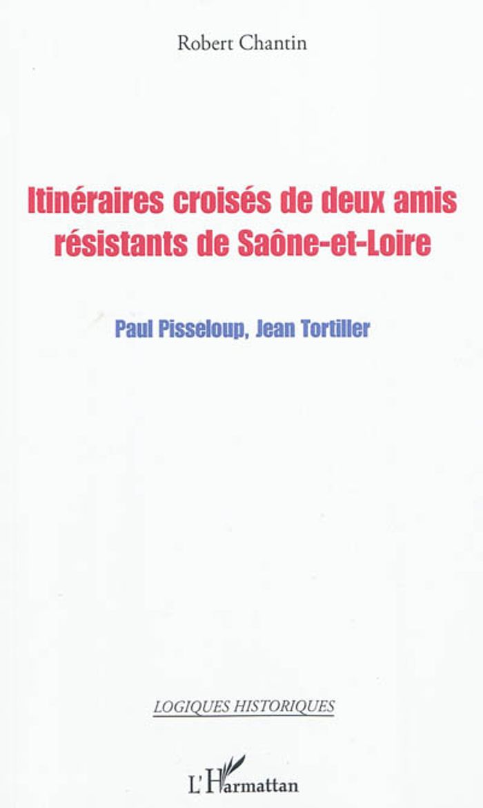 Couverture du livre « ITINERAIRES CROISES DE DEUX AMIS RESISTANTS DE SAONE-ET-LOIRE - PAUL PISSELOUP, JEAN TORTILLER » de Robert Chantin, librairie Les Contes Infusés à Corte