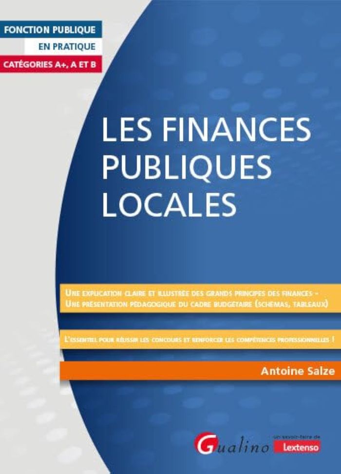 Couverture du livre « Les finances publiques locales : une explication claire et illustrée des grands principes des finances, une présentation pédagogique du cadre budgétaire... » de Antoine Salze, librairie Les Contes Infusés à Corte