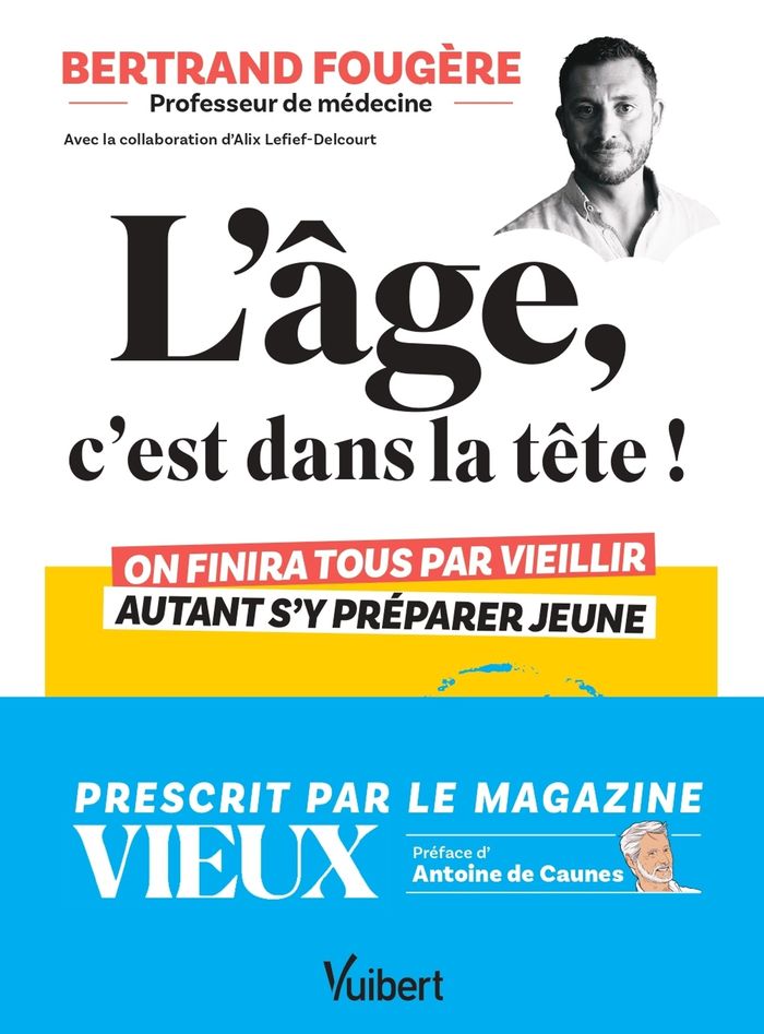 Couverture du livre « L'Âge, c'est dans la tête ! : On finira tous par vieillir, autant s'y préparer jeune : santé, sommeil, alimentation, sexualité, vitalité, ménopause » de Bertrand Fougère, librairie Les Contes Infusés à Corte