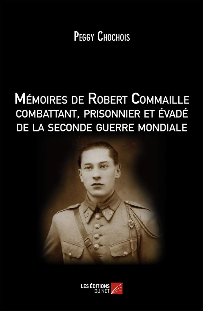 Couverture du livre « MEMOIRES DE ROBERT COMMAILLE COMBATTANT, PRISONNIER ET EVADE DE LA SECONDE GUERRE MONDIALE » de Peggy Chochois, librairie Les Contes Infusés à Corte