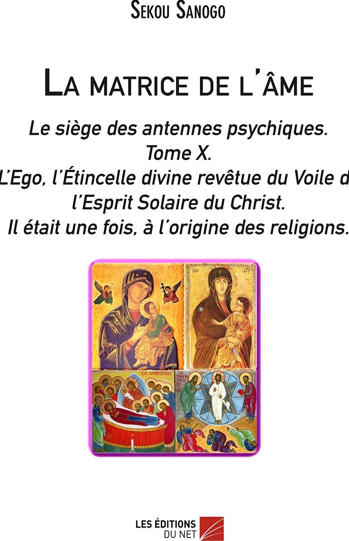 Couverture du livre « LA MATRICE DE L'AME: LE SIEGE DES ANTENNES PSYCHIQUES. TOME X. L'EGO, L'ETINCELLE DIVINE REVETUE DU » de Sekou Sanogo, librairie Les Contes Infusés à Corte