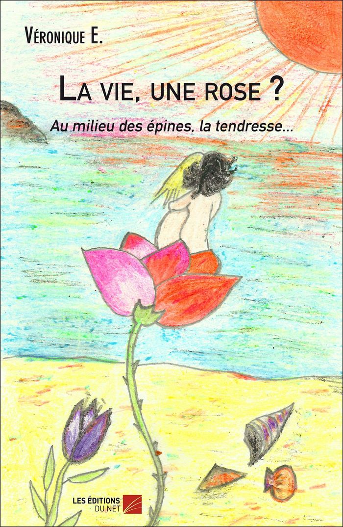 Couverture du livre « LA VIE, UNE ROSE ? AU MILIEU DES EPINES, LA TENDRESSE... » de Veronique E., librairie Les Contes Infusés à Corte