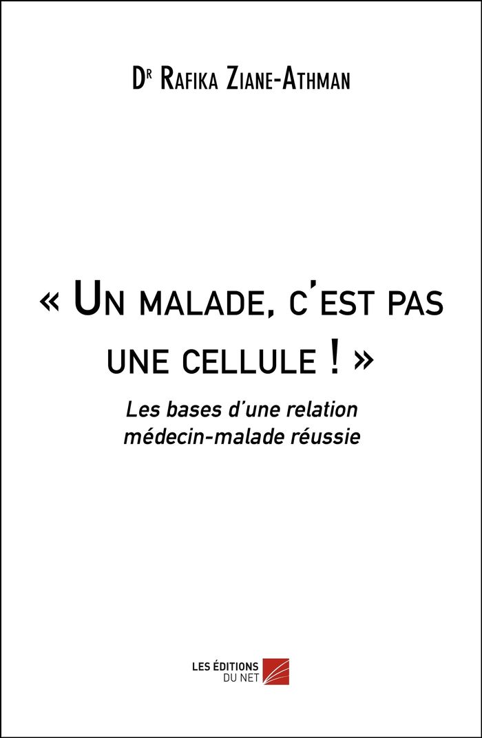 Couverture du livre « UN MALADE, C'EST PAS UNE CELLULE ! - LES BASES D UNE RELATION MEDECIN-MALADE REUSSIE », librairie Les Contes Infusés à Corte