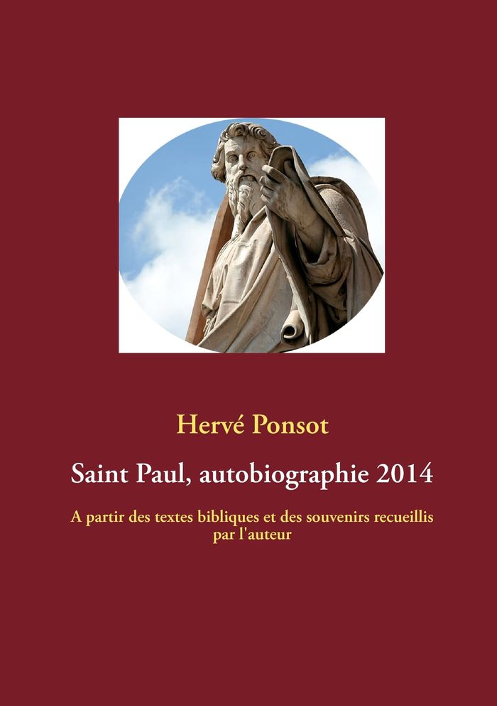 Couverture du livre « SAINT PAUL, AUTOBIOGRAPHIE 2014 - A PARTIR DES TEXTES BIBLIQUES ET DES SOUVENIRS RECUEILLIS PAR L'AU » de Herve Ponsot, librairie Les Contes Infusés à Corte