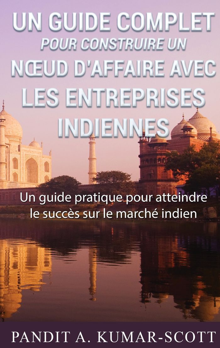 Couverture du livre « GUIDE COMPLET POUR CONSTRUIRE UN NOEUD D'AFFAIRE AVEC LES ENTREPRISES INDIENNES - GUIDE PRATIQUE POU » de Kumar-Scott P A., librairie Les Contes Infusés à Corte