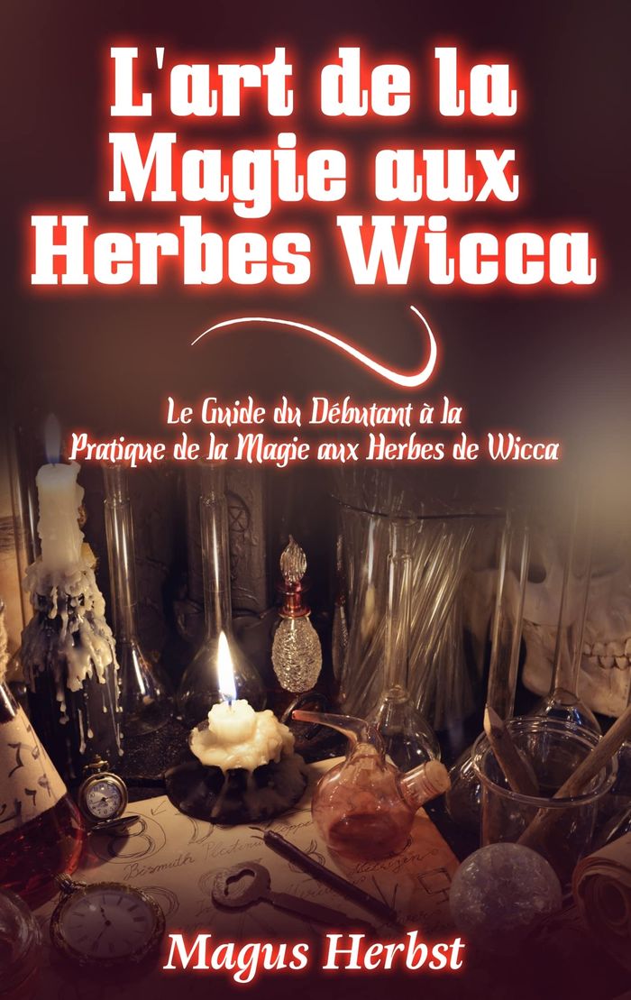 Couverture du livre « L'ART DE LA MAGIE AUX HERBES WICCA - LE GUIDE DU DEBUTANT A LA PRATIQUE DE LA MAGIE AUX HERBES DE WI » de Magus Herbst, librairie Les Contes Infusés à Corte