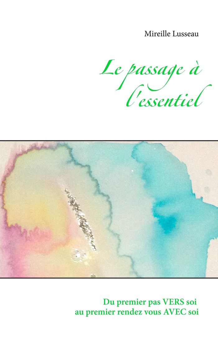Couverture du livre « LE PASSAGE A L'ESSENTIEL - DU PREMIER PAS VERS SOI AU PREMIER RENDEZ VOUS AVEC SOI » de Mireille Lusseau, librairie Les Contes Infusés à Corte