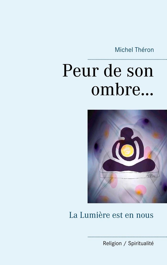 Couverture du livre « PEUR DE SON OMBRE... - LA LUMIERE EST EN NOUS - ILLUSTRATIONS, COULEUR » de Michel Theron, librairie Les Contes Infusés à Corte