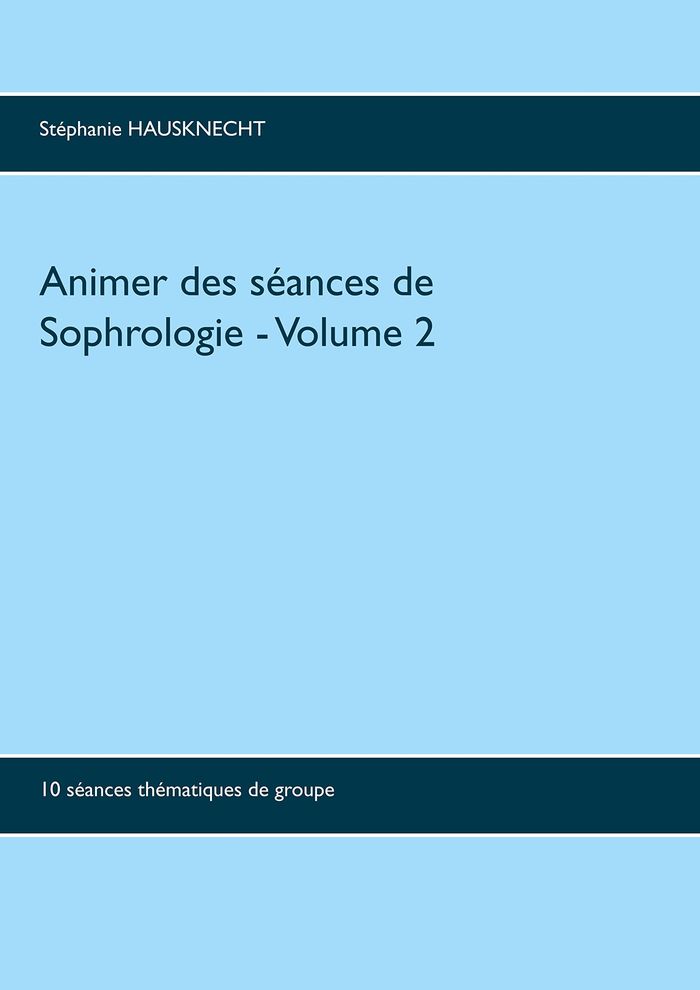 Couverture du livre « ANIMER DES SEANCES DE SOPHROLOGIE VOLUME 2 - 10 SEANCES THEMATIQUES DE GROUPE » de Stephanie Hausknecht, librairie Les Contes Infusés à Corte
