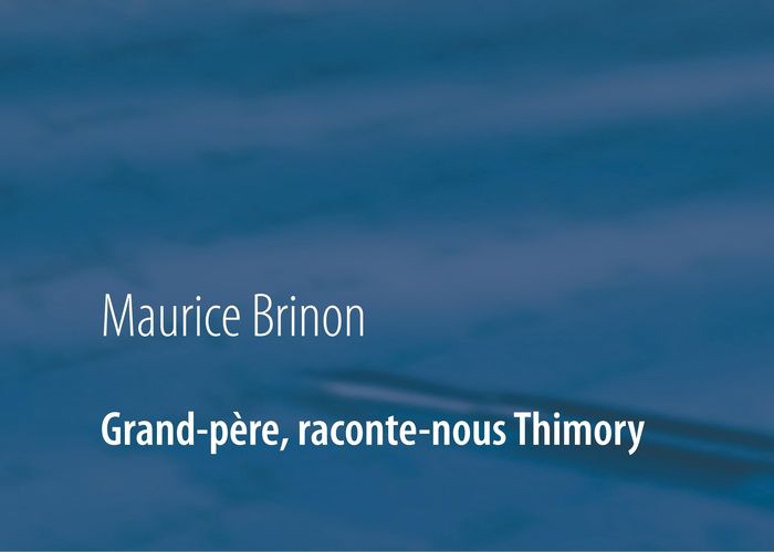 Couverture du livre « GRAND-PERE, RACONTE-NOUS THIMORY - SOUVENIRS DU THIMORY D'ANTAN - ILLUSTRATIONS, COULEUR » de Maurice Brinon, librairie Les Contes Infusés à Corte