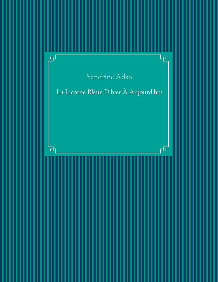 Couverture du livre « LA LICORNE BLEUE D'HIER A AUJOURD'HUI » de Sandrine Adso, librairie Les Contes Infusés à Corte